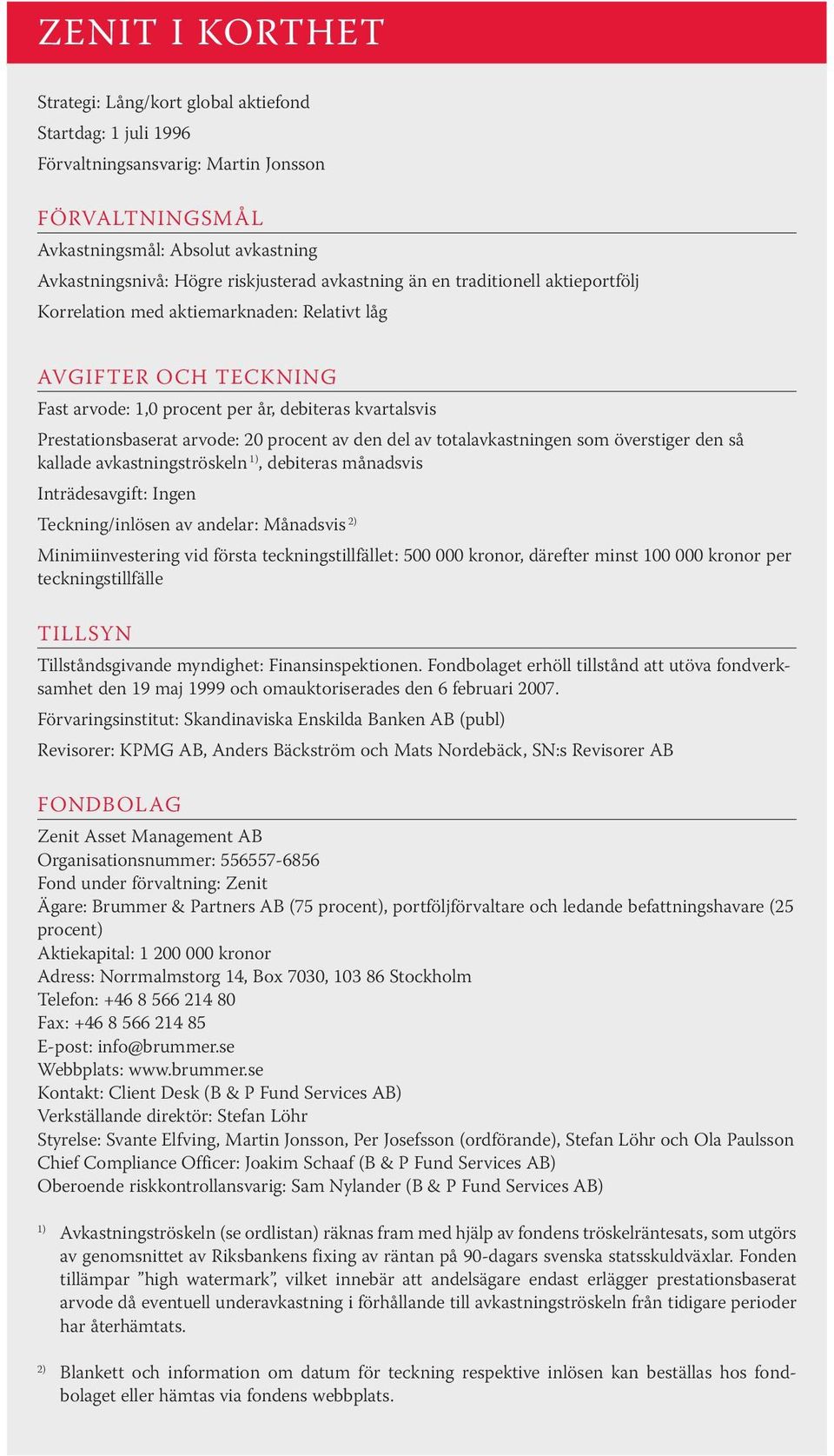 procent av den del av totalavkastningen som överstiger den så kallade avkastningströskeln 1), debiteras månadsvis Inträdesavgift: Ingen Teckning/inlösen av andelar: Månadsvis 2) Minimiinvestering vid