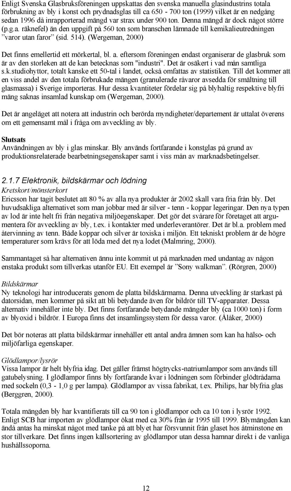 (Wergeman, 2000) Det finns emellertid ett mörkertal, bl. a. eftersom föreningen endast organiserar de glasbruk som är av den storleken att de kan betecknas som "industri".