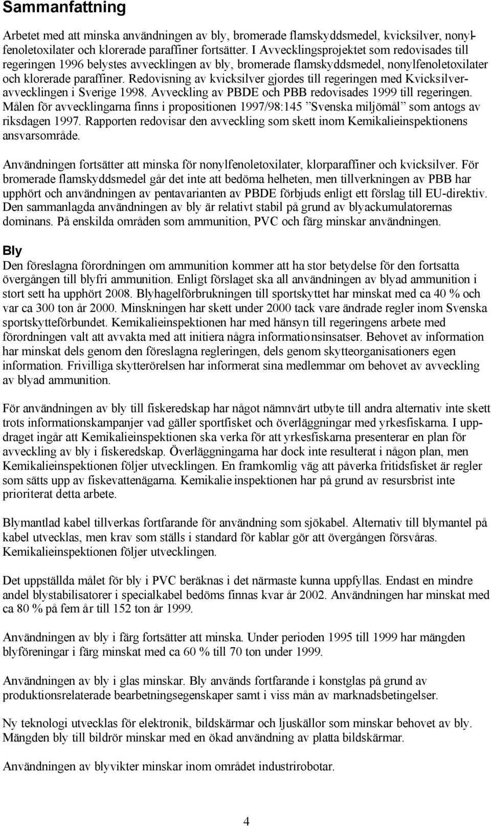 Redovisning av kvicksilver gjordes till regeringen med Kvicksilveravvecklingen i Sverige 1998. Avveckling av PBDE och PBB redovisades 1999 till regeringen.