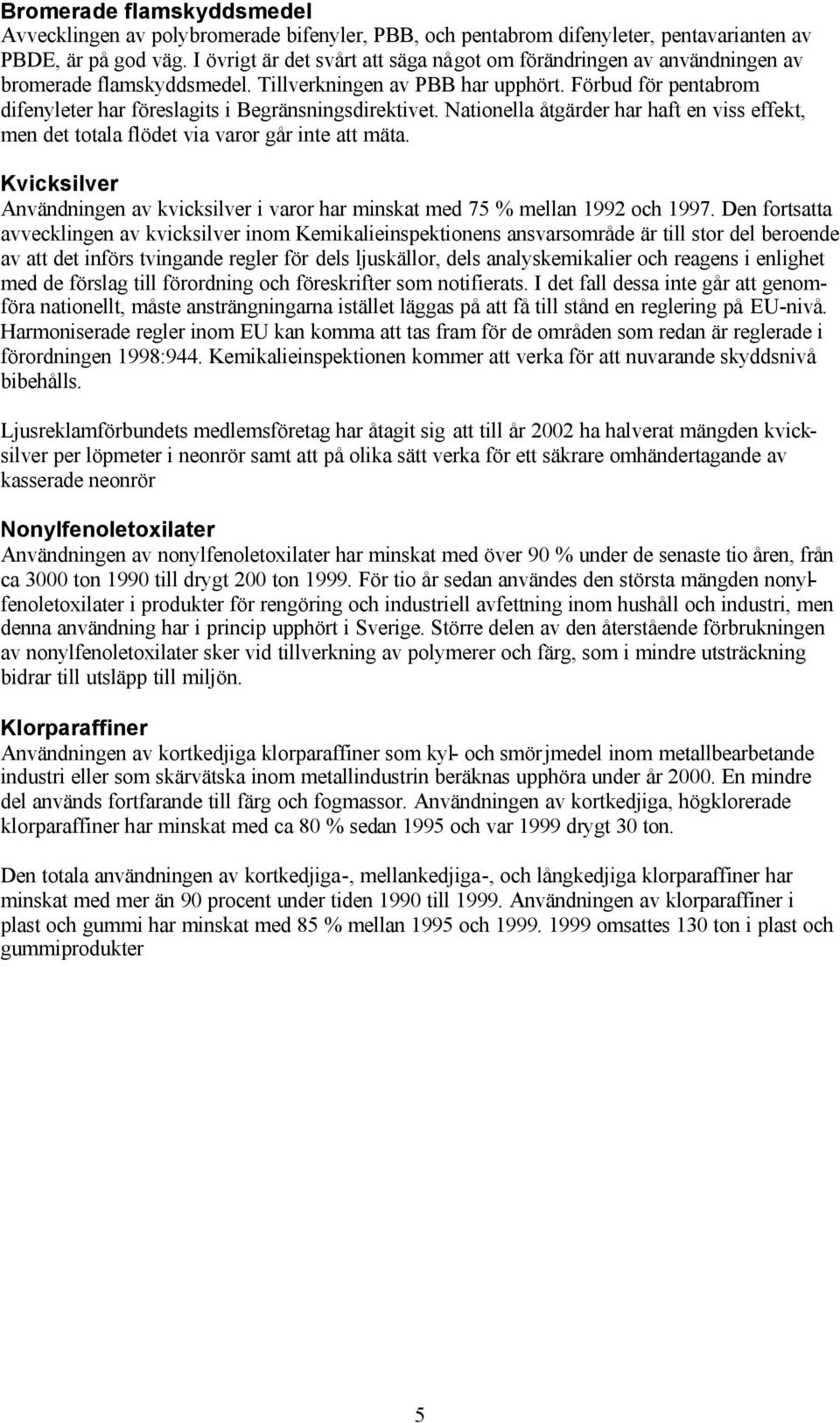 Förbud för pentabrom difenyleter har föreslagits i Begränsningsdirektivet. Nationella åtgärder har haft en viss effekt, men det totala flödet via varor går inte att mäta.