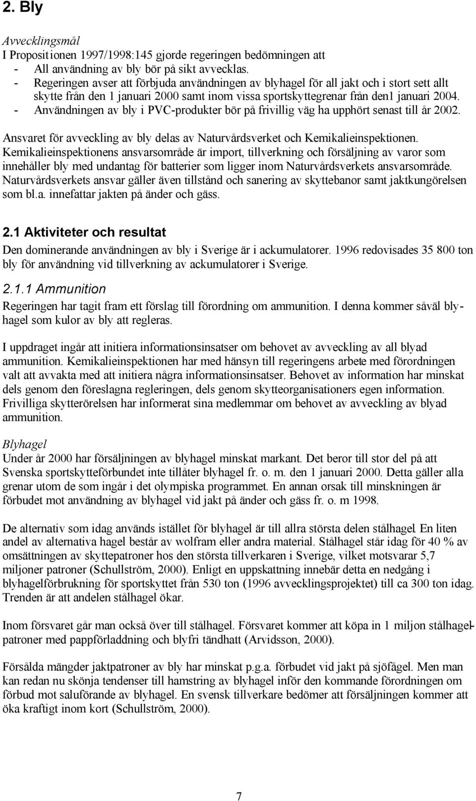 - Användningen av bly i PVC-produkter bör på frivillig väg ha upphört senast till år 2002. Ansvaret för avveckling av bly delas av Naturvårdsverket och Kemikalieinspektionen.