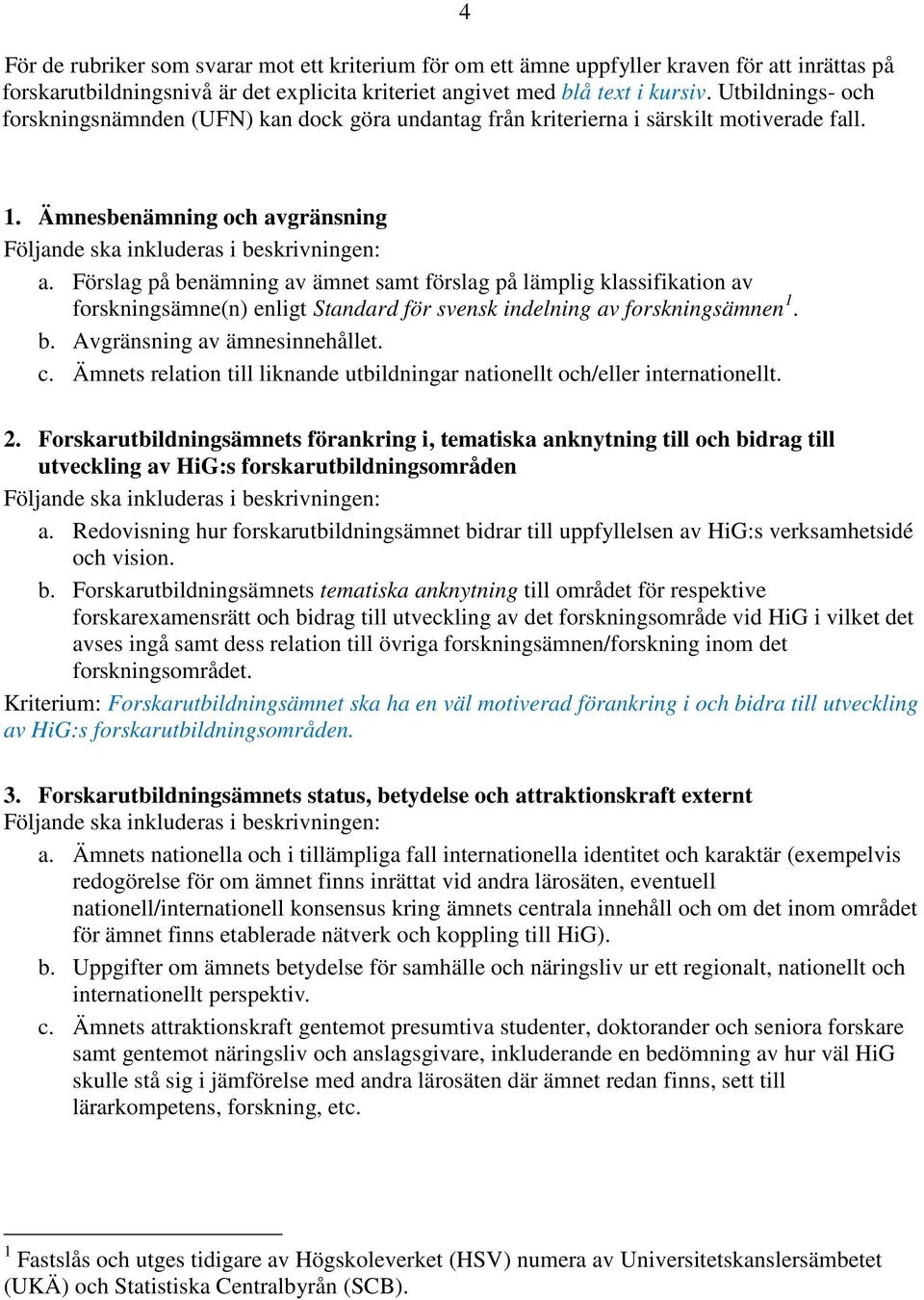 Förslag på benämning av ämnet samt förslag på lämplig klassifikation av forskningsämne(n) enligt Standard för svensk indelning av forskningsämnen 1. b. Avgränsning av ämnesinnehållet. c.