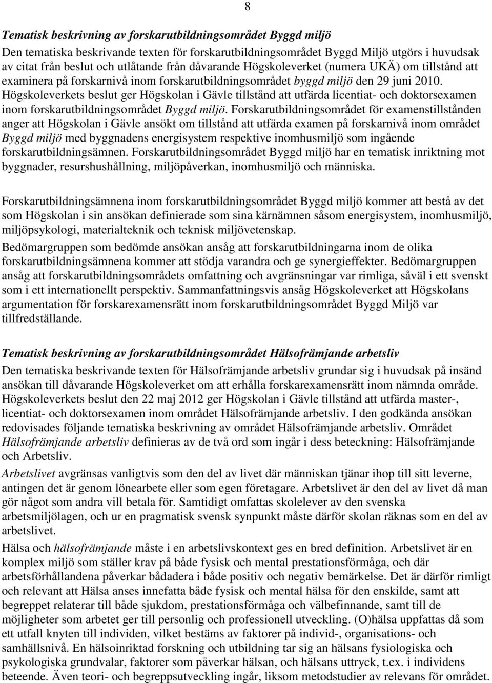 Högskoleverkets beslut ger Högskolan i Gävle tillstånd att utfärda licentiat- och doktorsexamen inom forskarutbildningsområdet Byggd miljö.