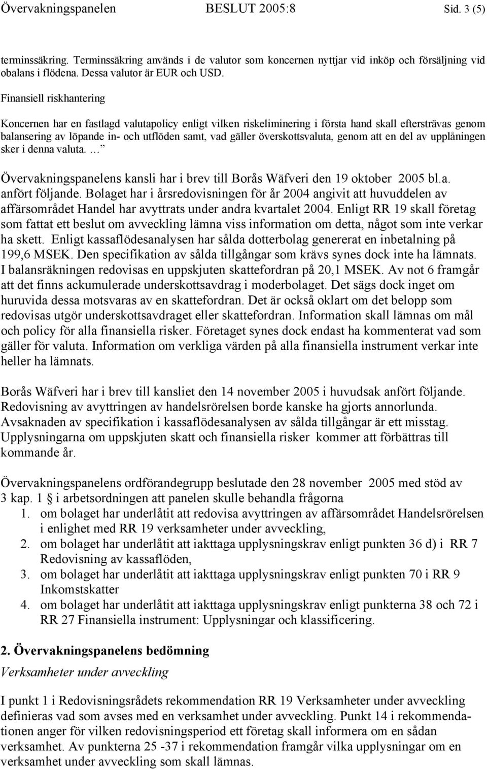 överskottsvaluta, genom att en del av upplåningen sker i denna valuta. Övervakningspanelens kansli har i brev till Borås Wäfveri den 19 oktober 2005 bl.a. anfört följande.
