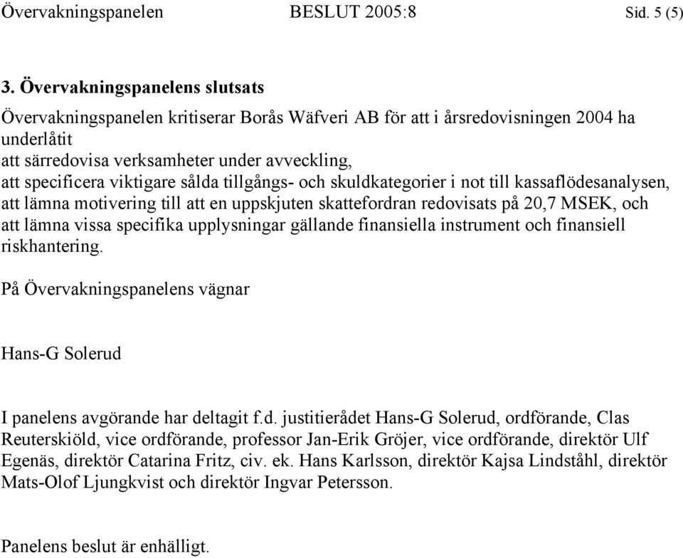 sålda tillgångs- och skuldkategorier i not till kassaflödesanalysen, att lämna motivering till att en uppskjuten skattefordran redovisats på 20,7 MSEK, och att lämna vissa specifika upplysningar