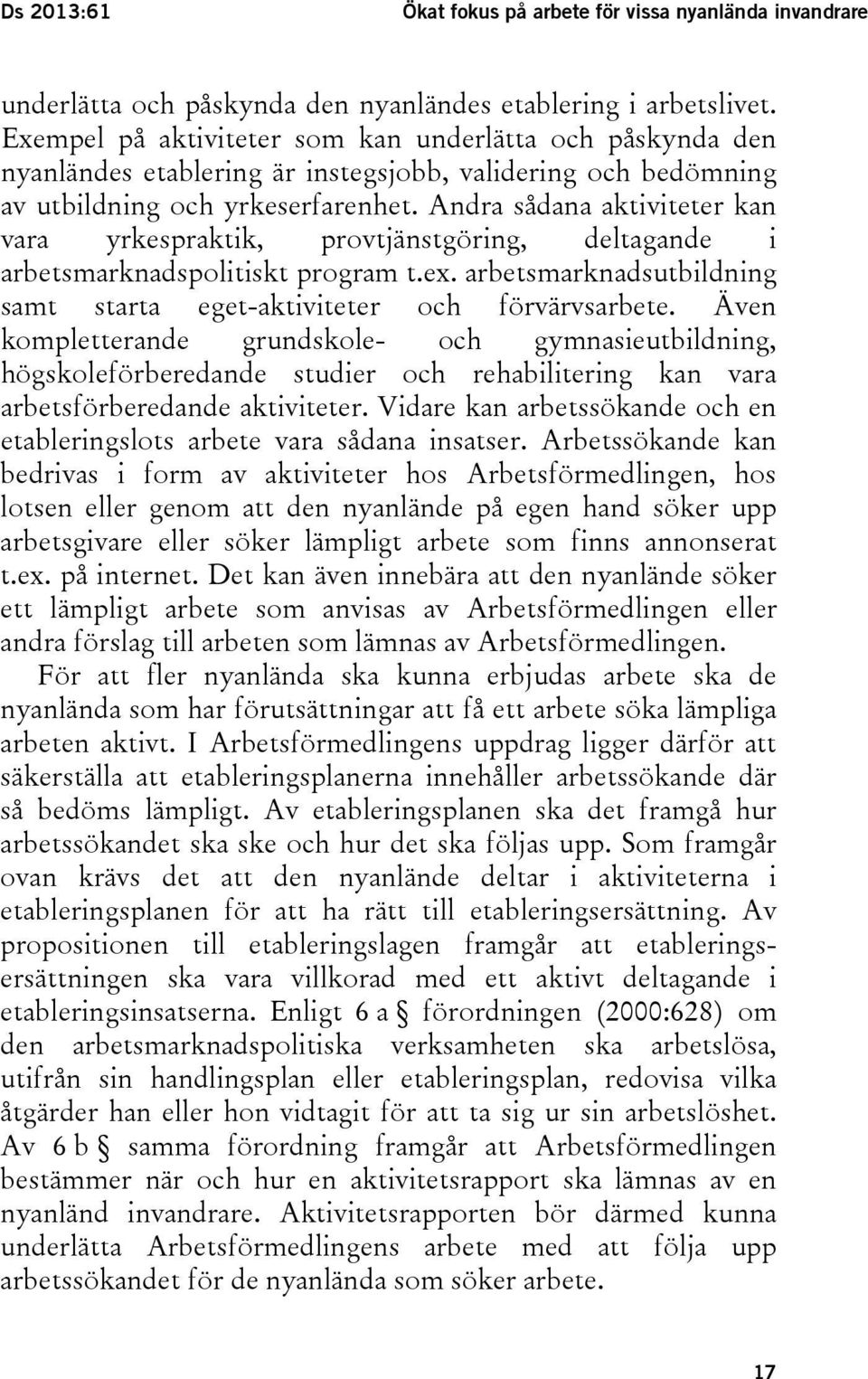 Andra sådana aktiviteter kan vara yrkespraktik, provtjänstgöring, deltagande i arbetsmarknadspolitiskt program t.ex. arbetsmarknadsutbildning samt starta eget-aktiviteter och förvärvsarbete.