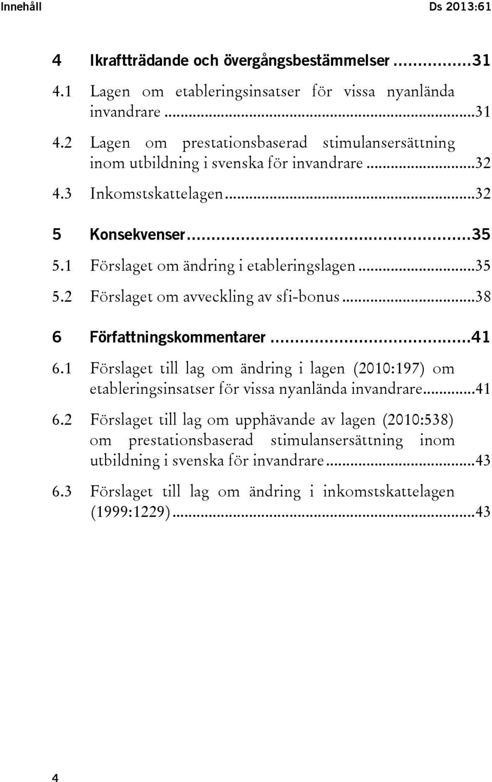 1 Förslaget till lag om ändring i lagen (2010:197) om etableringsinsatser för vissa nyanlända invandrare...41 6.