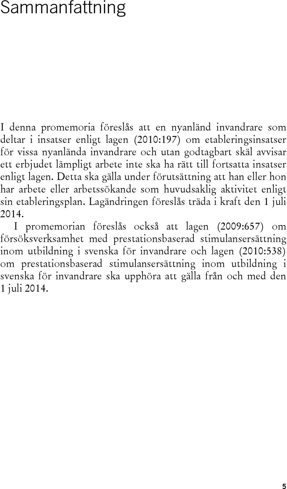 Detta ska gälla under förutsättning att han eller hon har arbete eller arbetssökande som huvudsaklig aktivitet enligt sin etableringsplan. Lagändringen föreslås träda i kraft den 1 juli 2014.