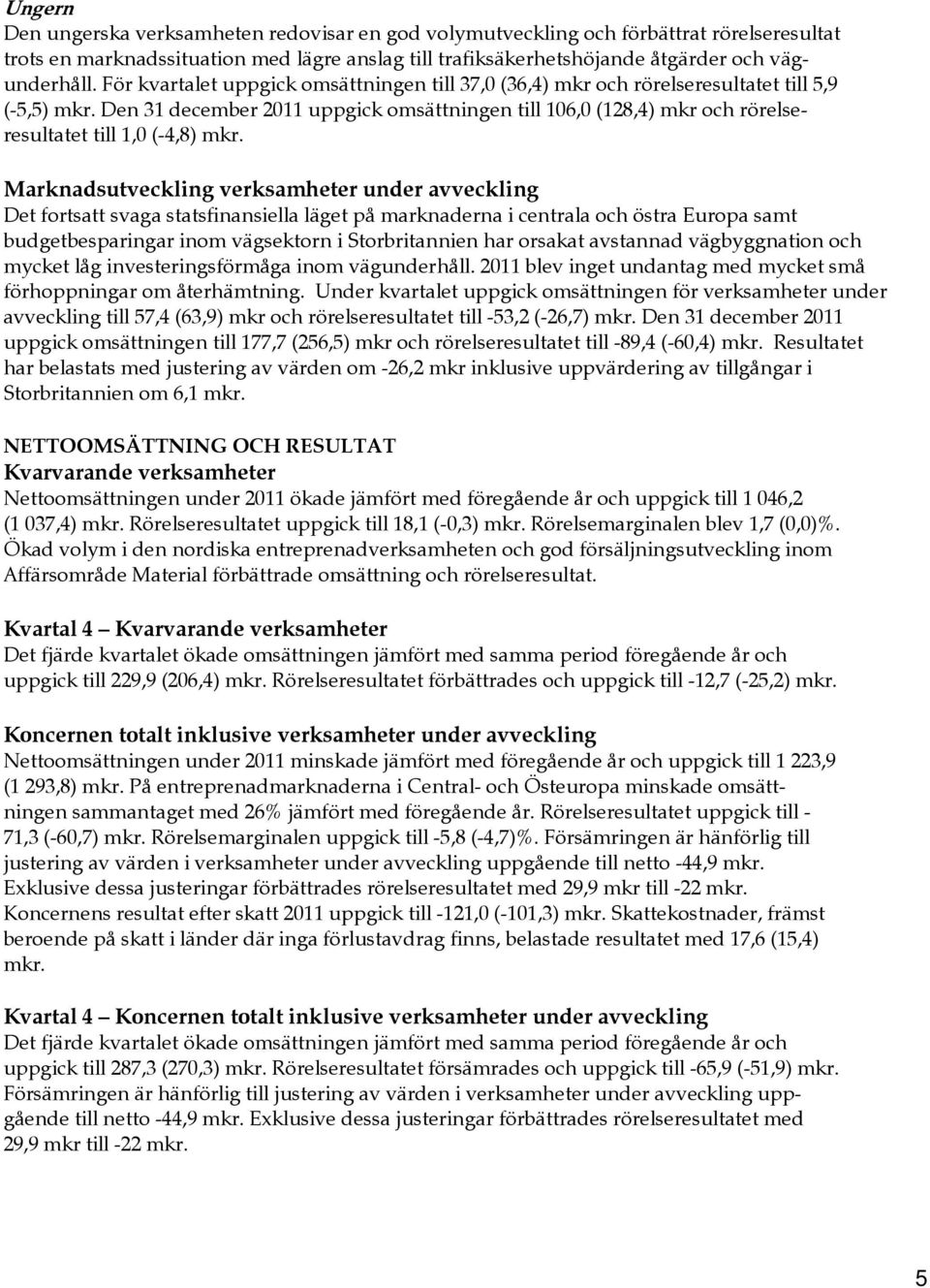 Den 31 december 2011 uppgick omsättningen till 106,0 (128,4) mkr och rörelseresultatet till 1,0 (-4,8) mkr.