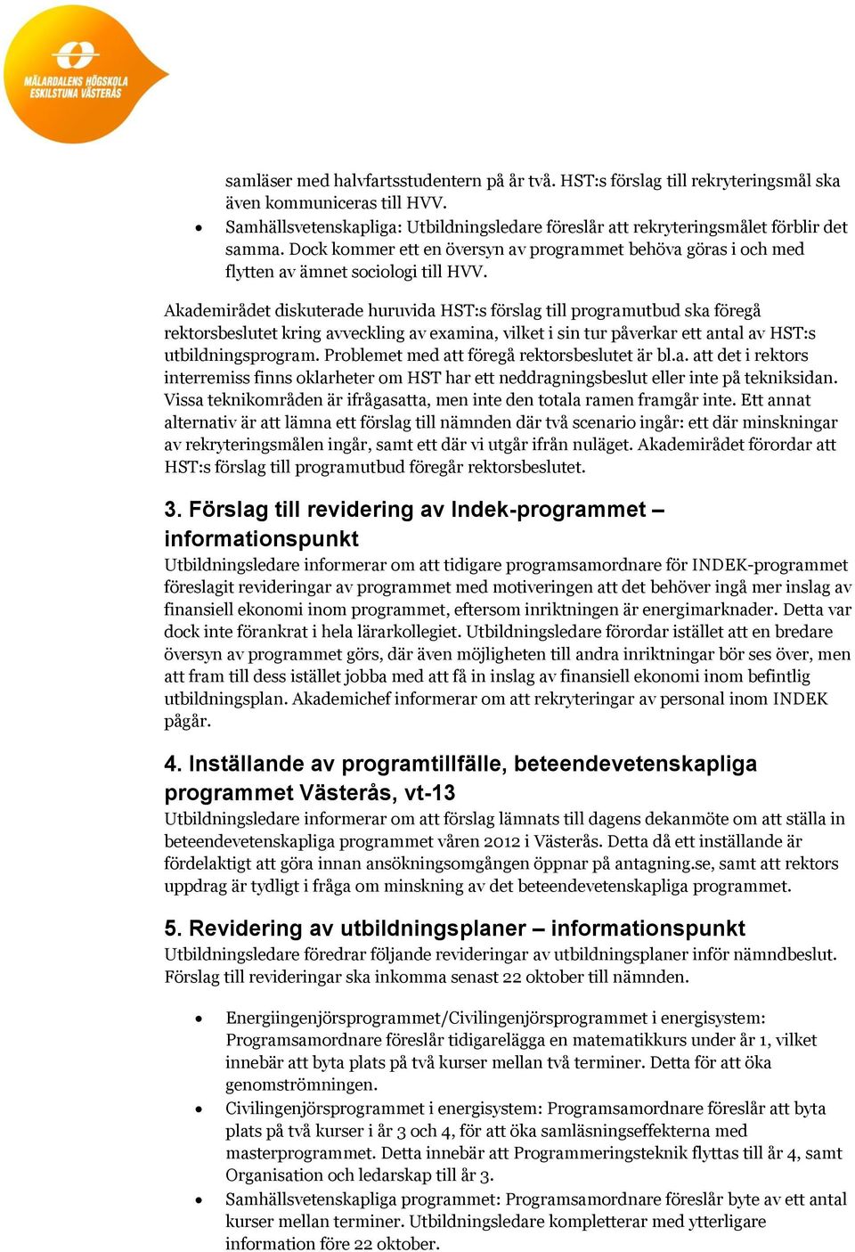 Akademirådet diskuterade huruvida HST:s förslag till programutbud ska föregå rektorsbeslutet kring avveckling av examina, vilket i sin tur påverkar ett antal av HST:s utbildningsprogram.