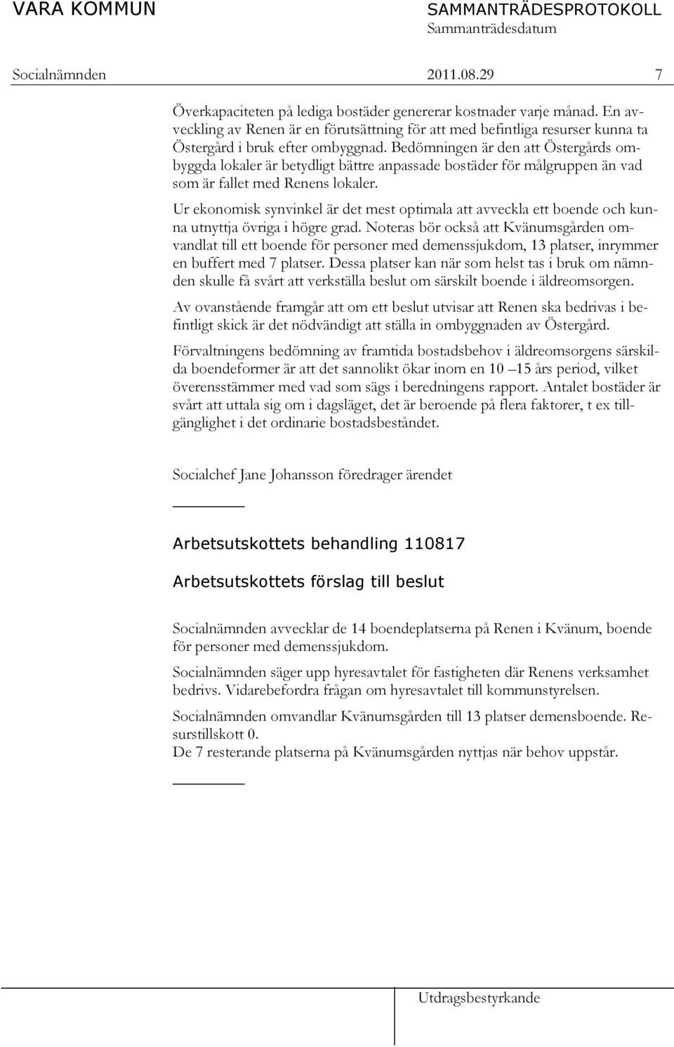 Bedömningen är den att Östergårds ombyggda lokaler är betydligt bättre anpassade bostäder för målgruppen än vad som är fallet med Renens lokaler.