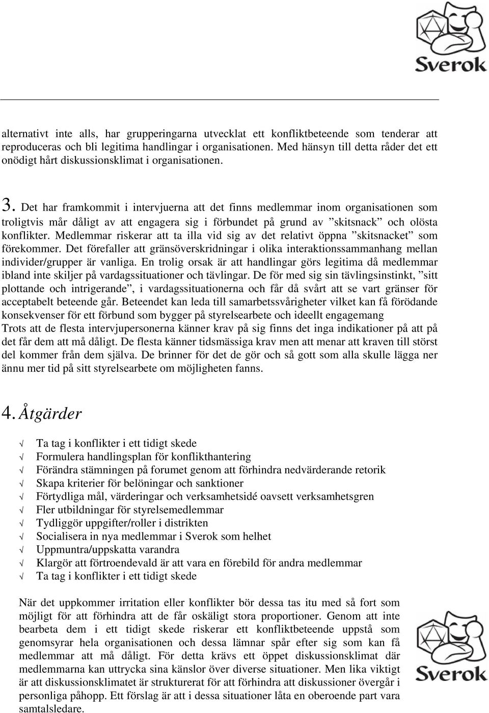 Det har framkommit i intervjuerna att det finns medlemmar inom organisationen som troligtvis mår dåligt av att engagera sig i förbundet på grund av skitsnack och olösta konflikter.