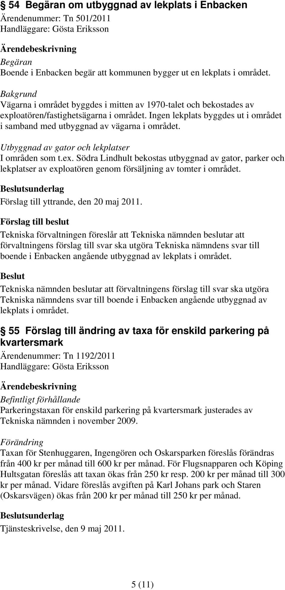 Utbyggnad av gator och lekplatser I områden som t.ex. Södra Lindhult bekostas utbyggnad av gator, parker och lekplatser av exploatören genom försäljning av tomter i området.