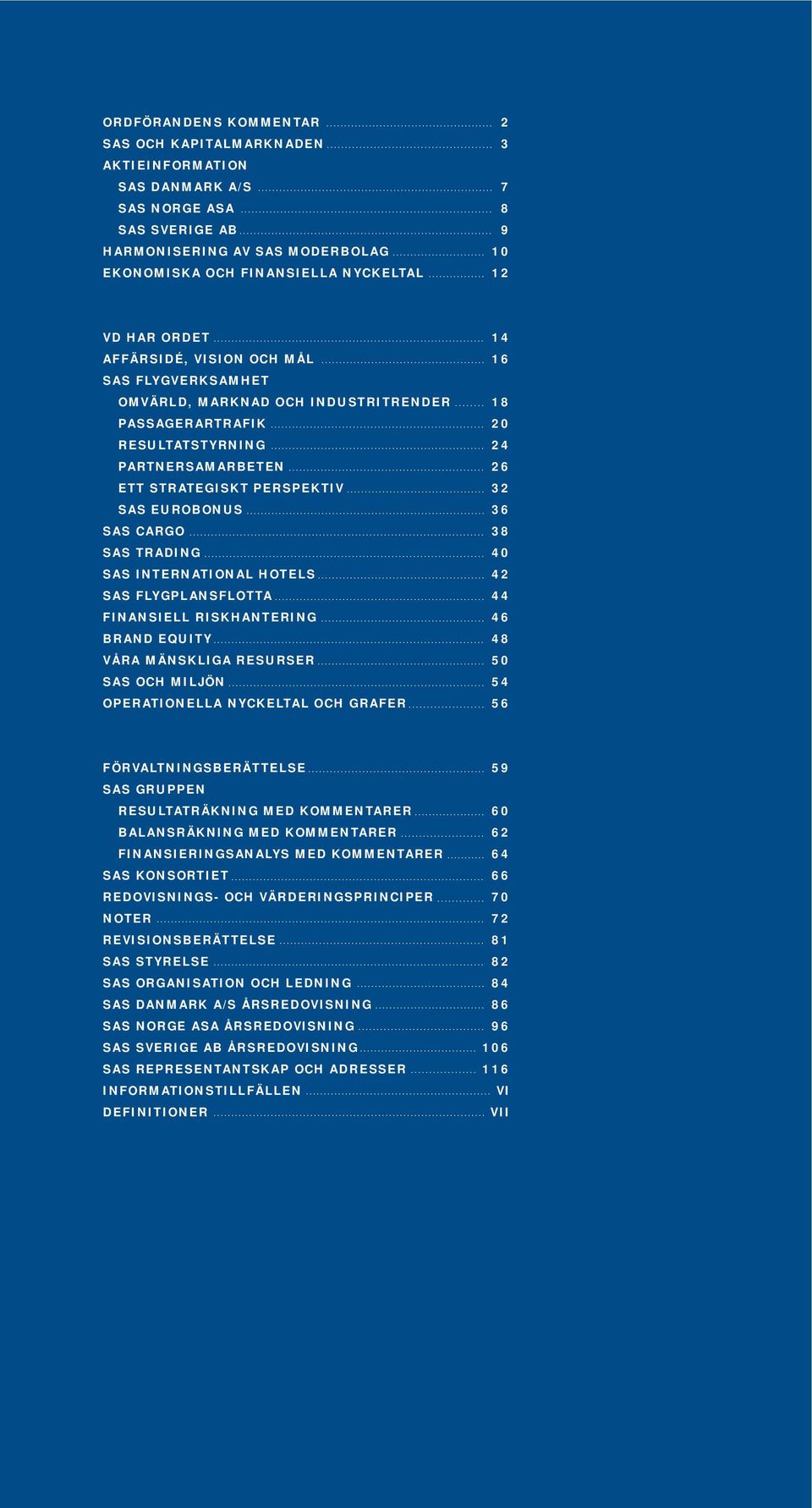 EUROBONUS 36 SAS CARGO 38 SAS TRADING 40 SAS INTERNATIONAL HOTELS 42 SAS FLYGPLANSFLOTTA 44 FINANSIELL RISKHANTERING 46 BRAND EQUITY 48 VÅRA MÄNSKLIGA RESURSER 50 SAS OCH MILJÖN 54 OPERATIONELLA