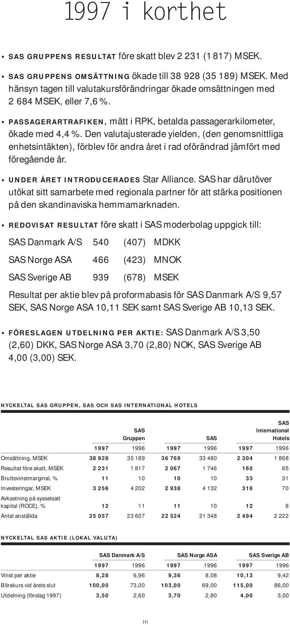 Den valutajusterade yielden, (den genomsnittliga enhetsintäkten), förblev för andra året i rad oförändrad jämfört med föregående år. UNDER ÅRET INTRODUCERADES Star Alliance.