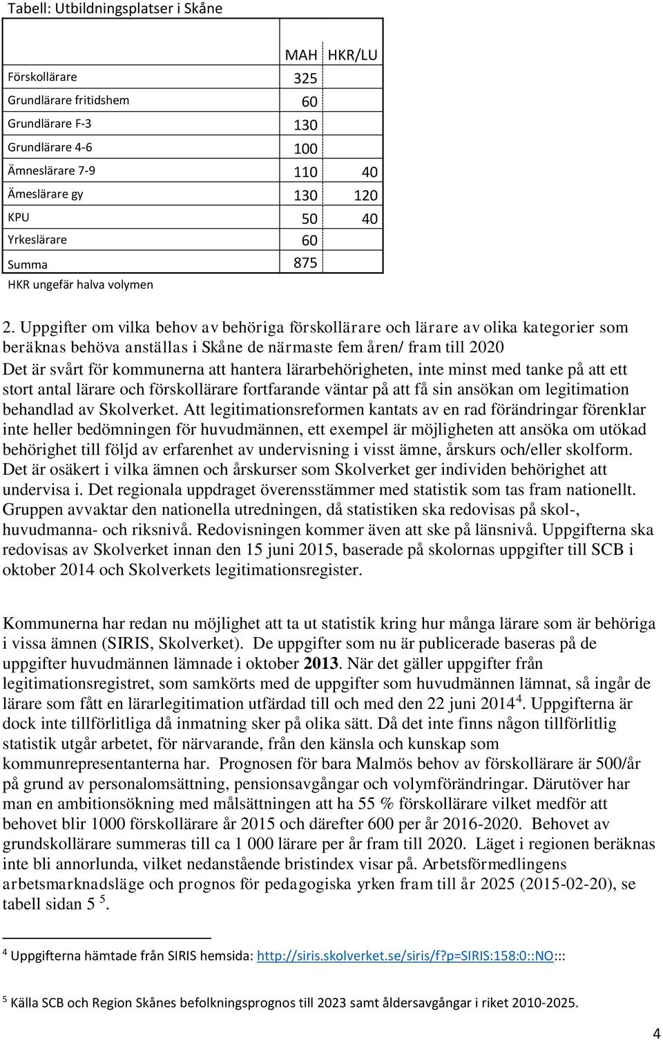 Uppgifter om vilka behov av behöriga förskollärare och lärare av olika kategorier som beräknas behöva anställas i Skåne de närmaste fem åren/ fram till 2020 Det är svårt för kommunerna att hantera