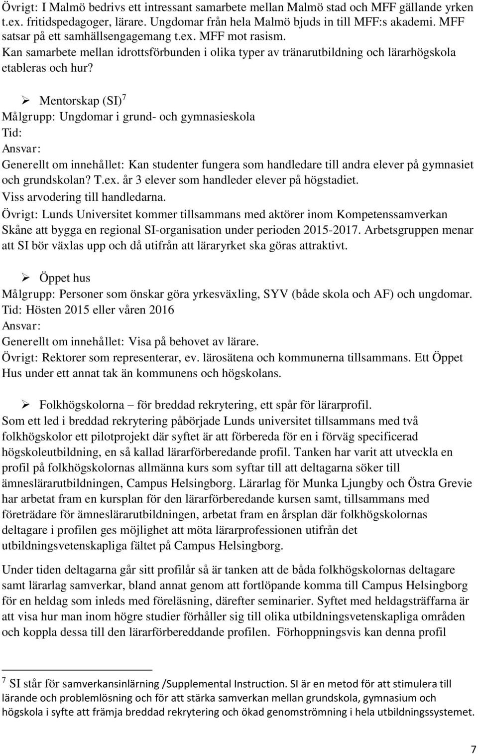 Mentorskap (SI) 7 Målgrupp: Ungdomar i grund- och gymnasieskola Tid: Ansvar: Generellt om innehållet: Kan studenter fungera som handledare till andra elever på gymnasiet och grundskolan? T.ex.