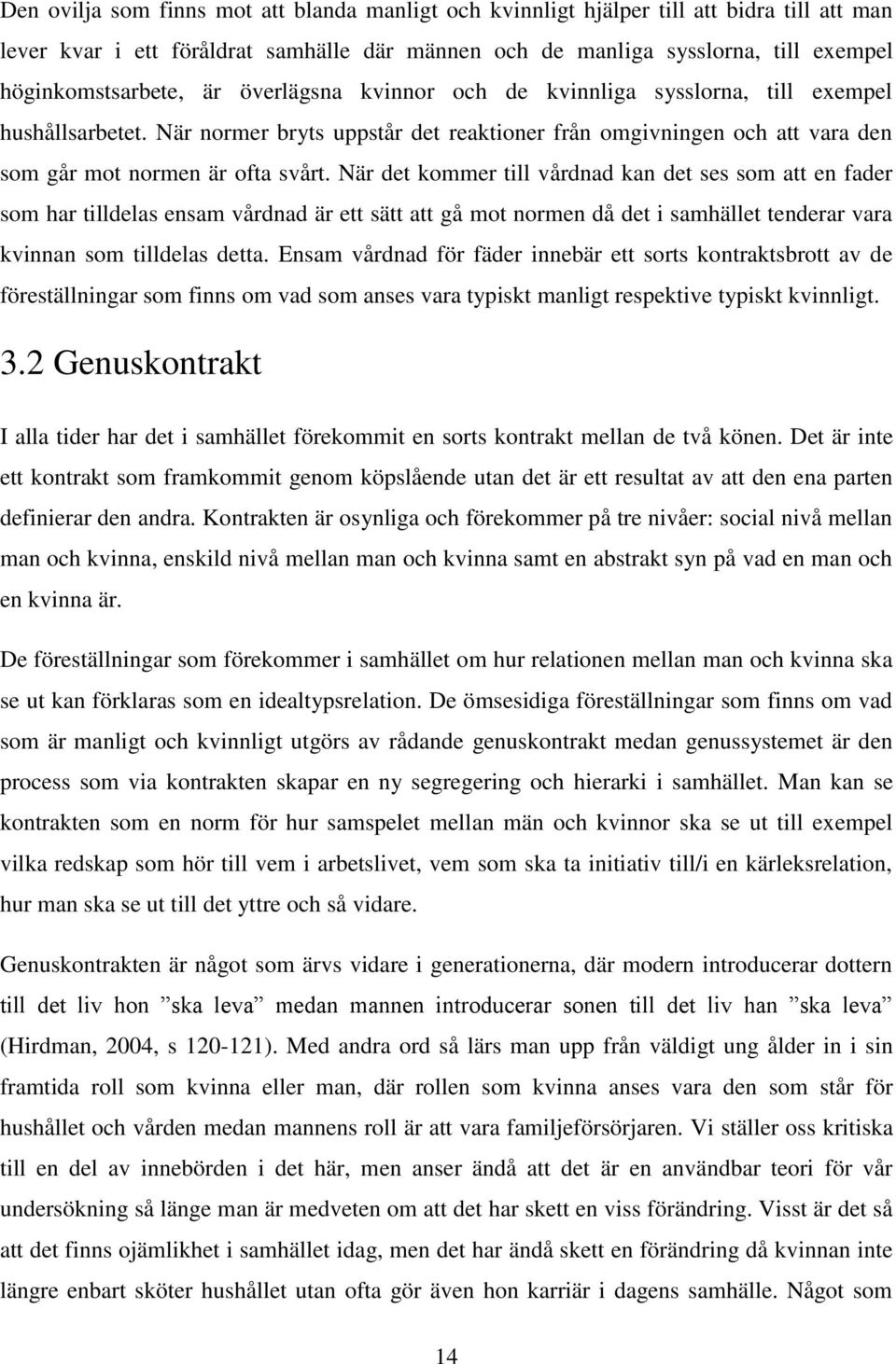 När det kommer till vårdnad kan det ses som att en fader som har tilldelas ensam vårdnad är ett sätt att gå mot normen då det i samhället tenderar vara kvinnan som tilldelas detta.