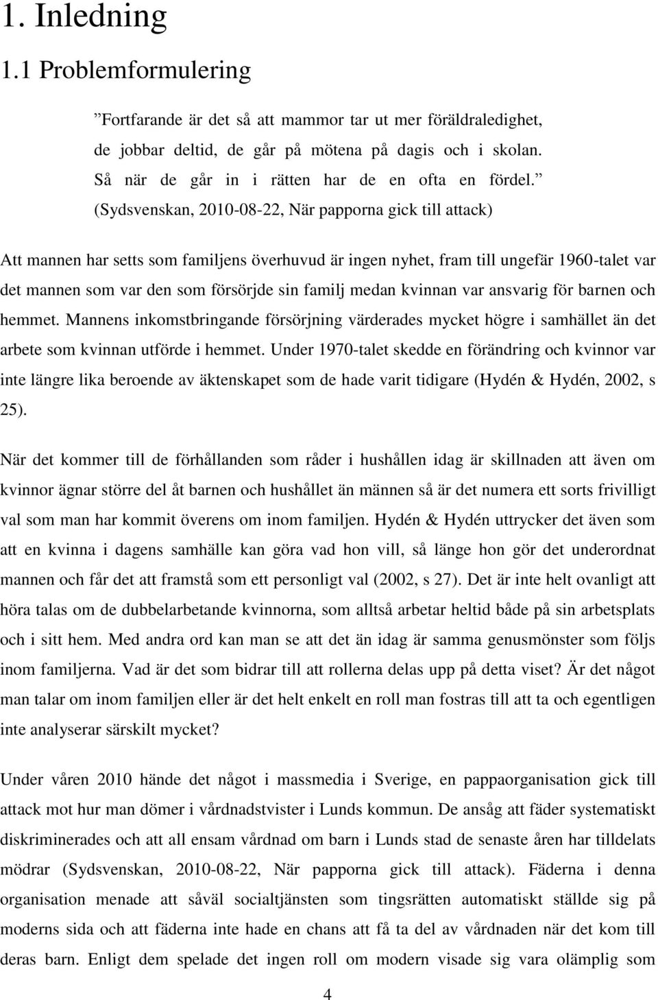 (Sydsvenskan, 2010-08-22, När papporna gick till attack) Att mannen har setts som familjens överhuvud är ingen nyhet, fram till ungefär 1960-talet var det mannen som var den som försörjde sin familj