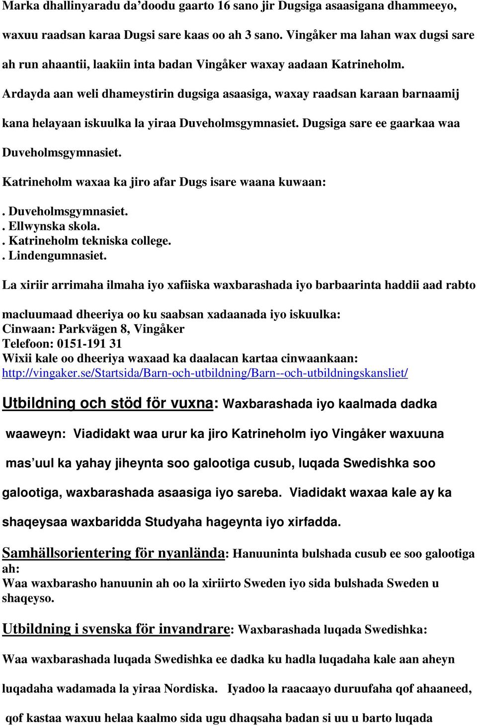 Ardayda aan weli dhameystirin dugsiga asaasiga, waxay raadsan karaan barnaamij kana helayaan iskuulka la yiraa Duveholmsgymnasiet. Dugsiga sare ee gaarkaa waa Duveholmsgymnasiet.