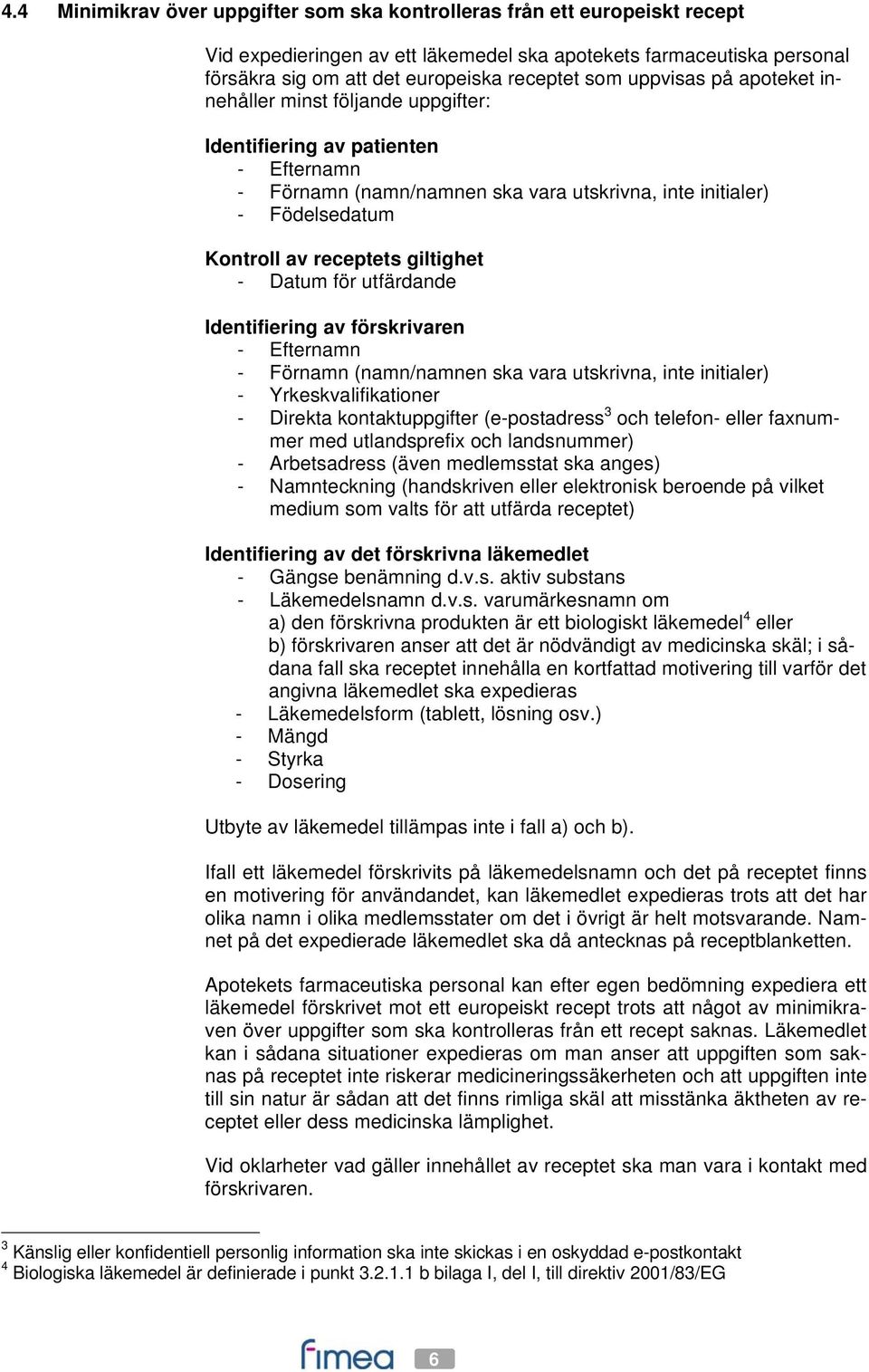 giltighet - Datum för utfärdande Identifiering av förskrivaren - Efternamn - Förnamn (namn/namnen ska vara utskrivna, inte initialer) - Yrkeskvalifikationer - Direkta kontaktuppgifter (e-postadress 3