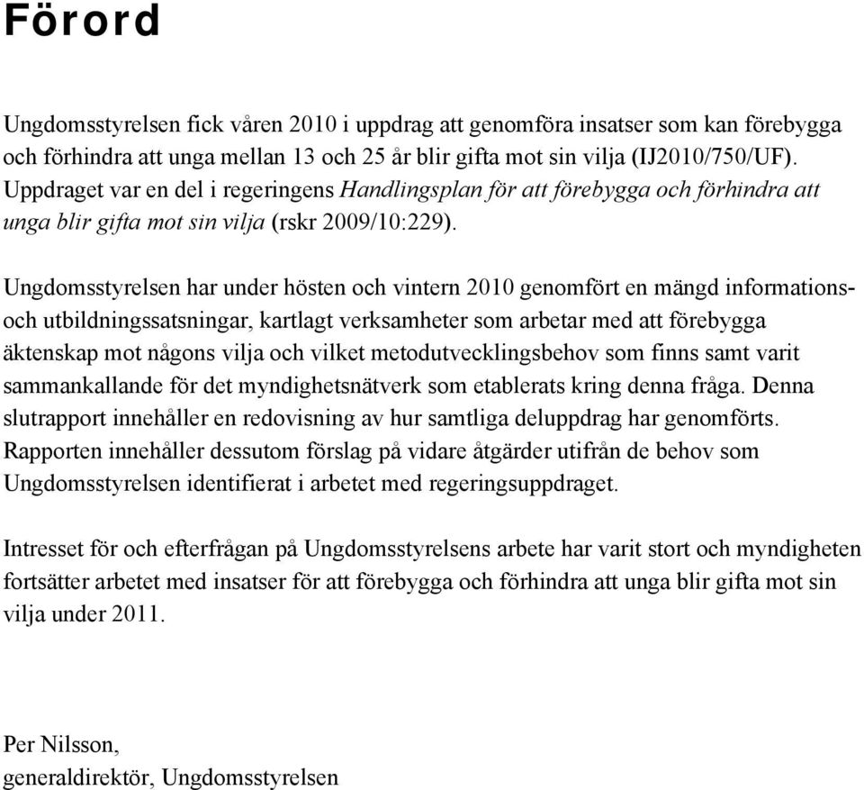 Ungdomsstyrelsen har under hösten och vintern 2010 genomfört en mängd informationsoch utbildningssatsningar, kartlagt verksamheter som arbetar med att förebygga äktenskap mot någons vilja och vilket