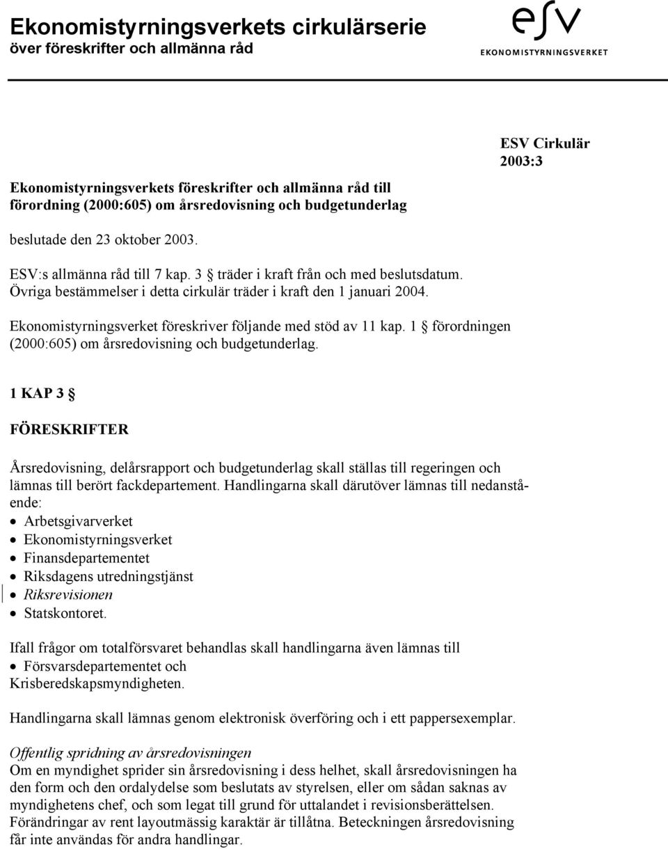 Ekonomistyrningsverket föreskriver följande med stöd av 11 kap. 1 förordningen (2000:605) om årsredovisning och budgetunderlag.