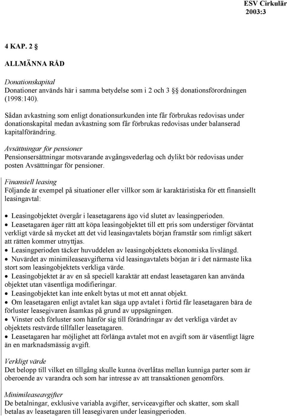 Avsättningar för pensioner Pensionsersättningar motsvarande avgångsvederlag och dylikt bör redovisas under posten Avsättningar för pensioner.