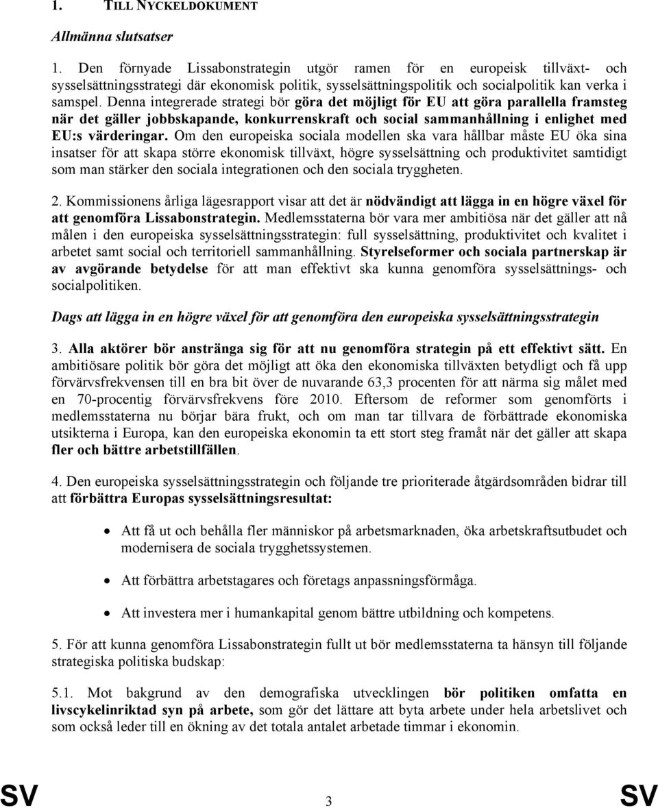 Denna integrerade strategi bör göra det möjligt för EU att göra parallella framsteg när det gäller jobbskapande, konkurrenskraft och social sammanhållning i enlighet med EU:s värderingar.