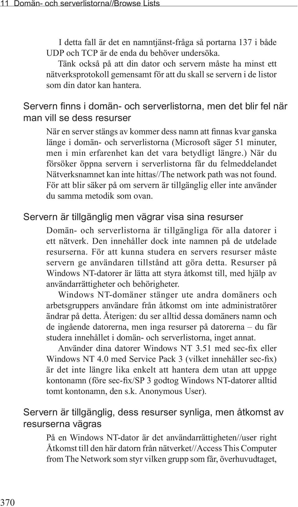 Servern finns i domän- och serverlistorna, men det blir fel när man vill se dess resurser När en server stängs av kommer dess namn att finnas kvar ganska länge i domän- och serverlistorna (Microsoft