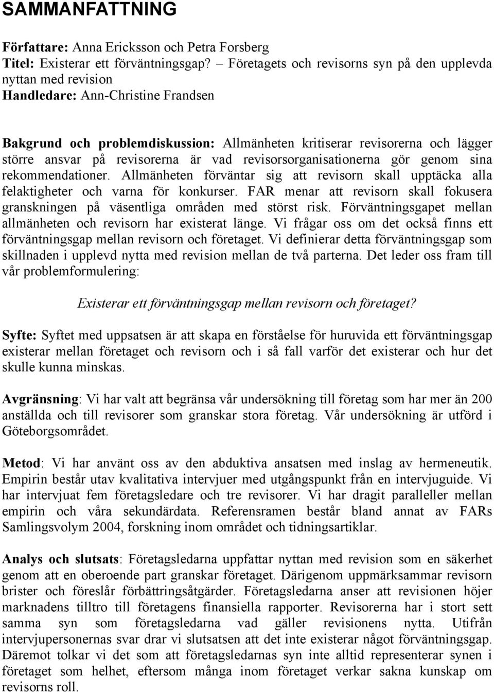 revisorerna är vad revisorsorganisationerna gör genom sina rekommendationer. Allmänheten förväntar sig att revisorn skall upptäcka alla felaktigheter och varna för konkurser.