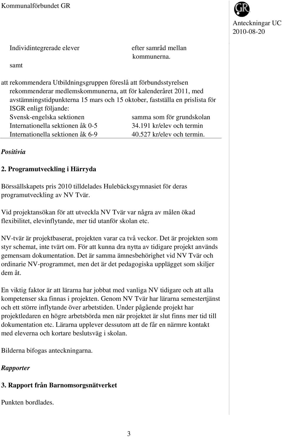 för grundskolan Internationella sektionen åk 0-5 34.191 kr/elev och termin Internationella sektionen åk 6-9 40.527 kr/elev och termin. Positivia 2.