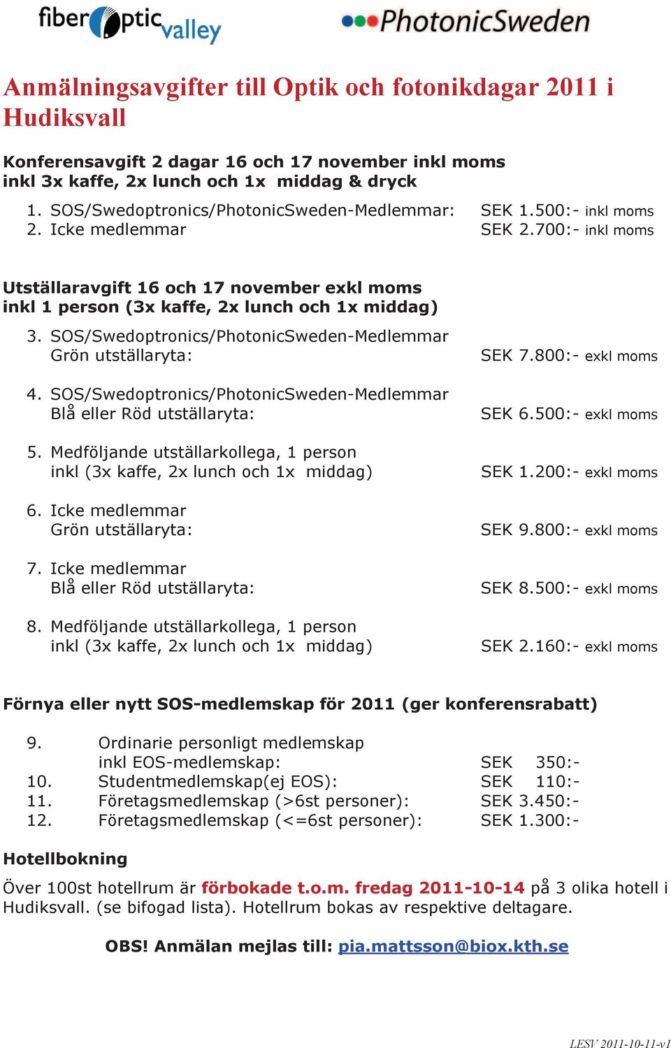 700:- inkl moms Utställaravgift 16 och 17 november exkl moms inkl 1 person (3x kaffe, 2x lunch och 1x middag) 3. SOS/Swedoptronics/PhotonicSweden-Medlemmar Grön utställaryta: 4.