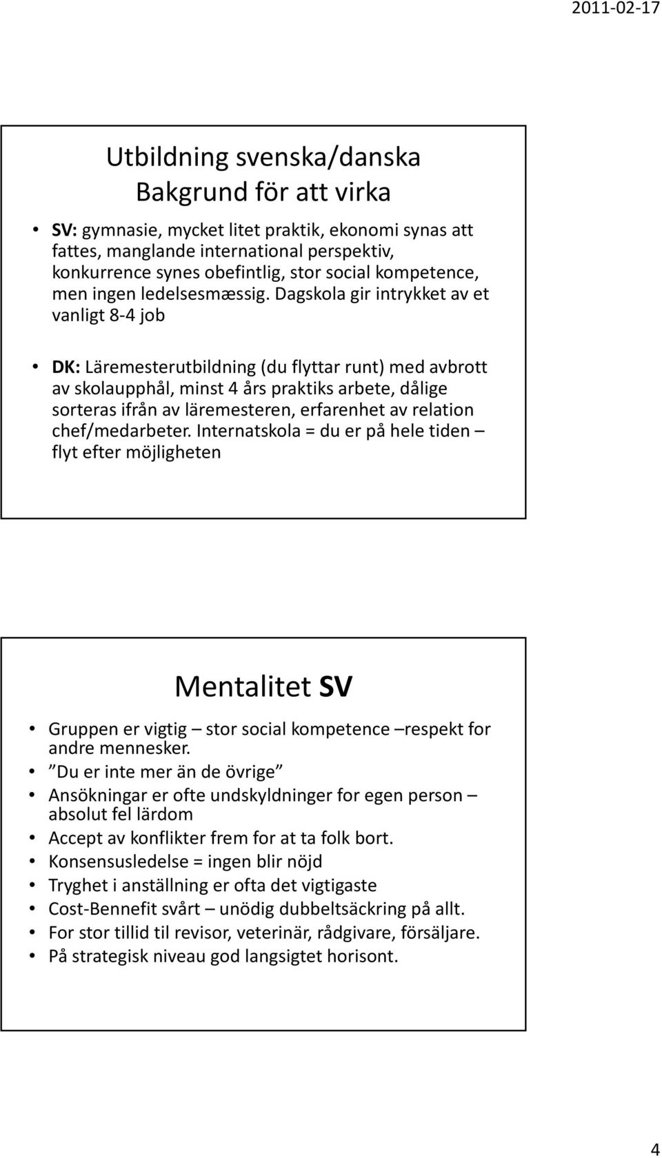 Dagskola gir intrykket av et vanligt 8 4 job DK: Läremesterutbildning (du flyttar runt) med avbrott av skolaupphål, minst 4 års praktiks arbete, dålige sorteras ifrån av läremesteren, erfarenhet av