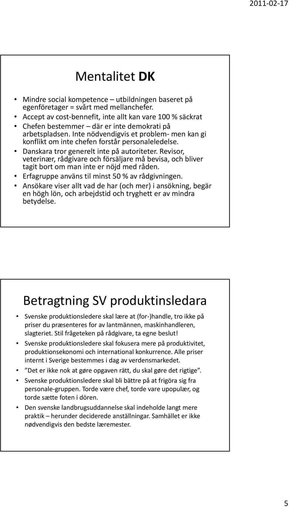 Inte nödvendigvis et problem men kan gi konflikt om inte chefen forstår personaleledelse. Danskara tror generelt inte på autoriteter.