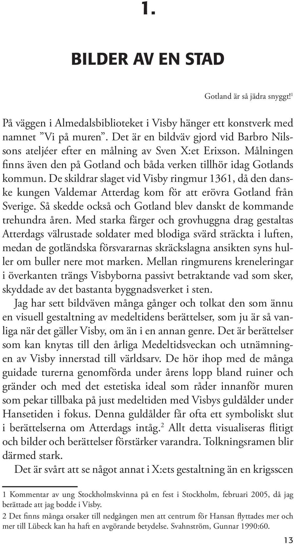 De skildrar slaget vid Visby ringmur 1361, då den danske kungen Valdemar Atterdag kom för att erövra Gotland från Sverige. Så skedde också och Gotland blev danskt de kommande trehundra åren.
