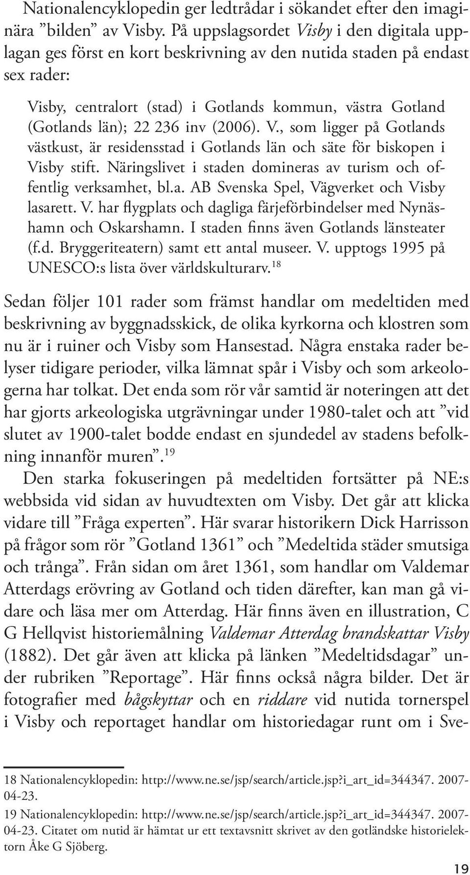 236 inv (2006). V., som ligger på Gotlands västkust, är residensstad i Gotlands län och säte för biskopen i Visby stift. Näringslivet i staden domineras av turism och offentlig verksamhet, bl.a. AB Svenska Spel, Vägverket och Visby lasarett.