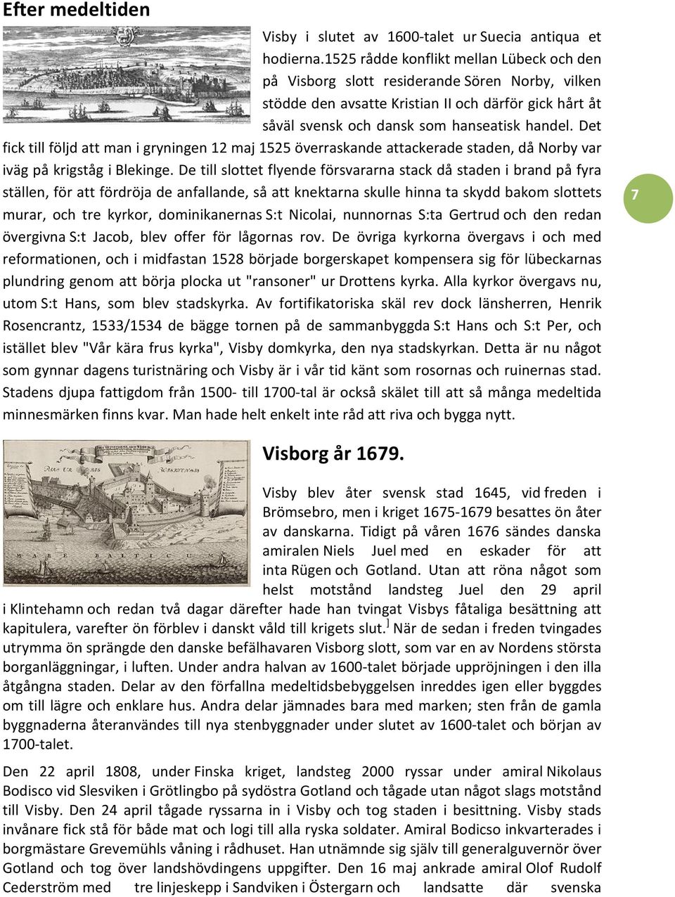 Det fick till följd att man i gryningen 12 maj 1525 överraskande attackerade staden, då Norby var iväg på krigståg i Blekinge.