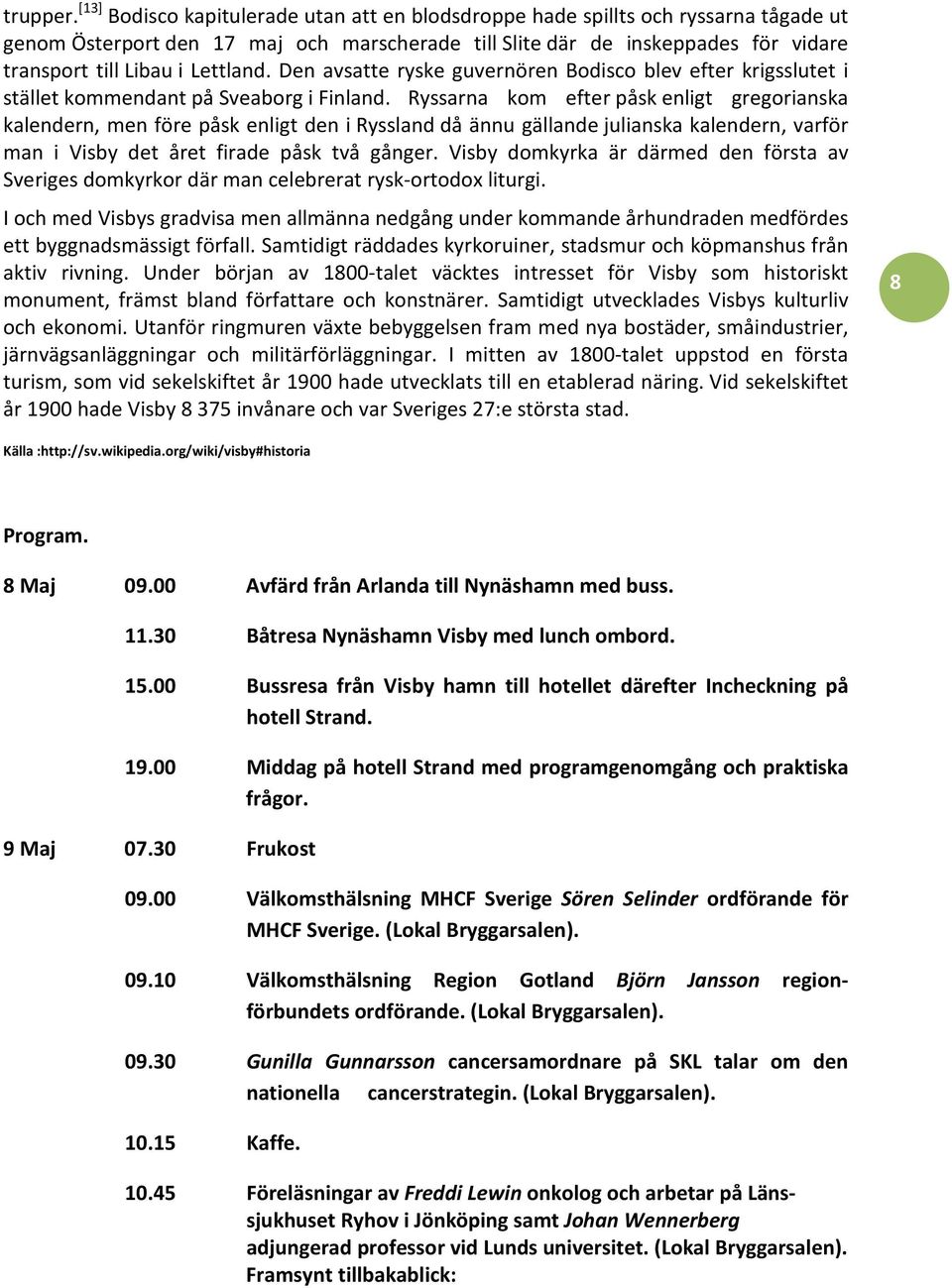 Lettland. Den avsatte ryske guvernören Bodisco blev efter krigsslutet i stället kommendant på Sveaborg i Finland.