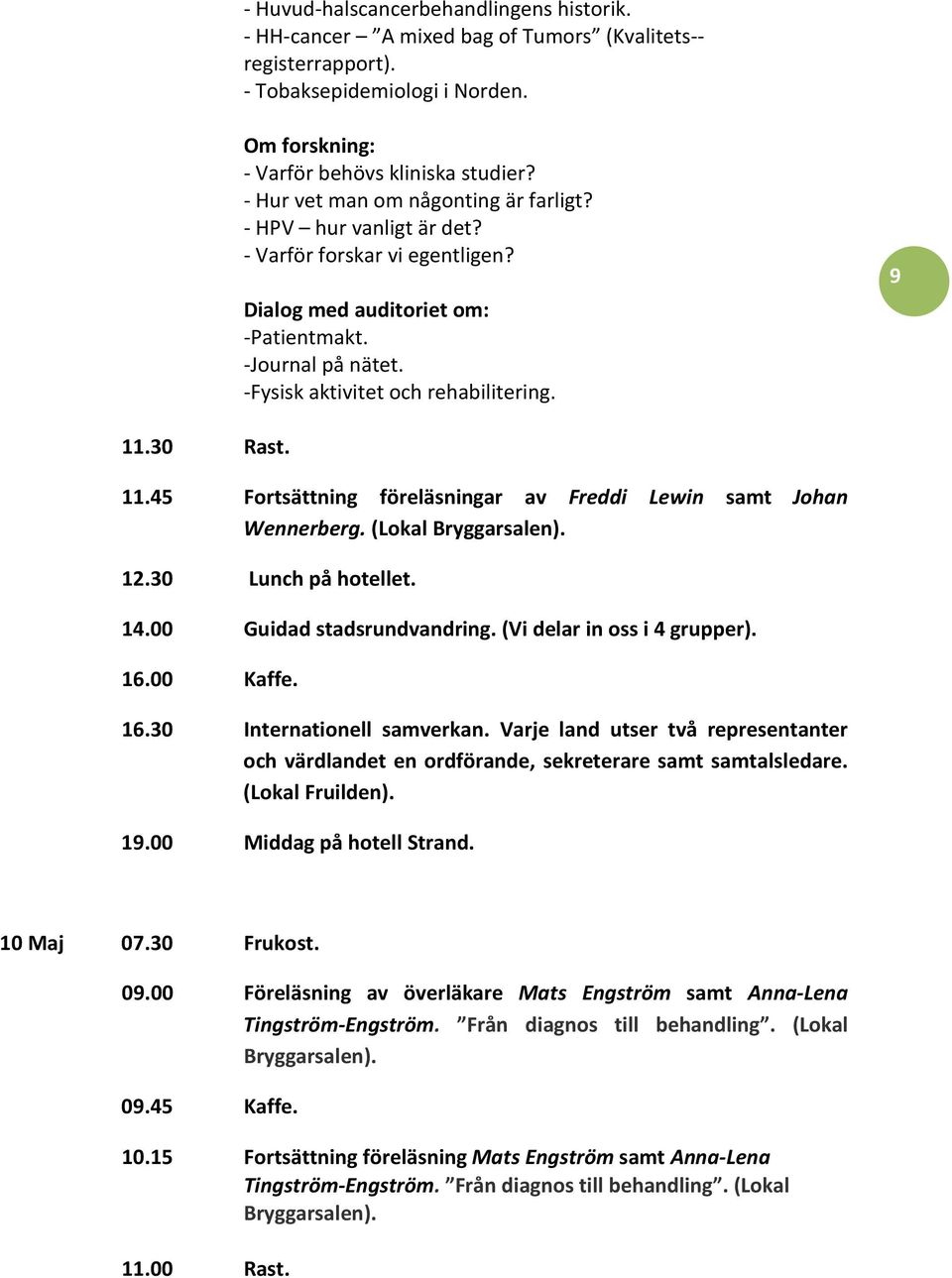 30 Rast. 11.45 Fortsättning föreläsningar av Freddi Lewin samt Johan Wennerberg. (Lokal Bryggarsalen). 12.30 Lunch på hotellet. 14.00 Guidad stadsrundvandring. (Vi delar in oss i 4 grupper). 16.