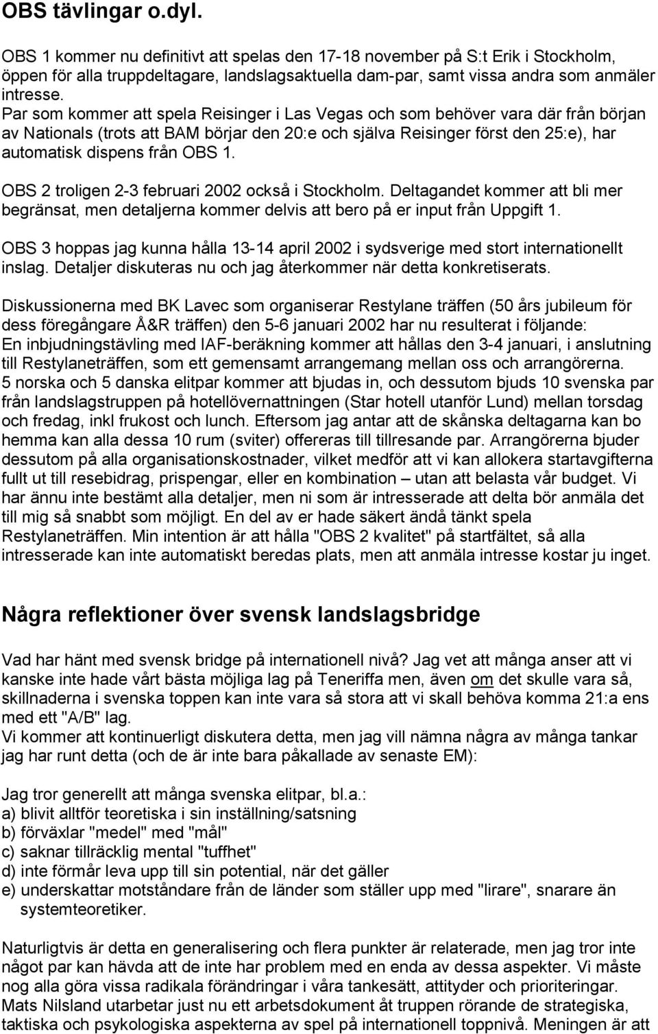 OBS 2 troligen 2-3 februari 2002 också i Stockholm. Deltagandet kommer att bli mer begränsat, men detaljerna kommer delvis att bero på er input från Uppgift 1.