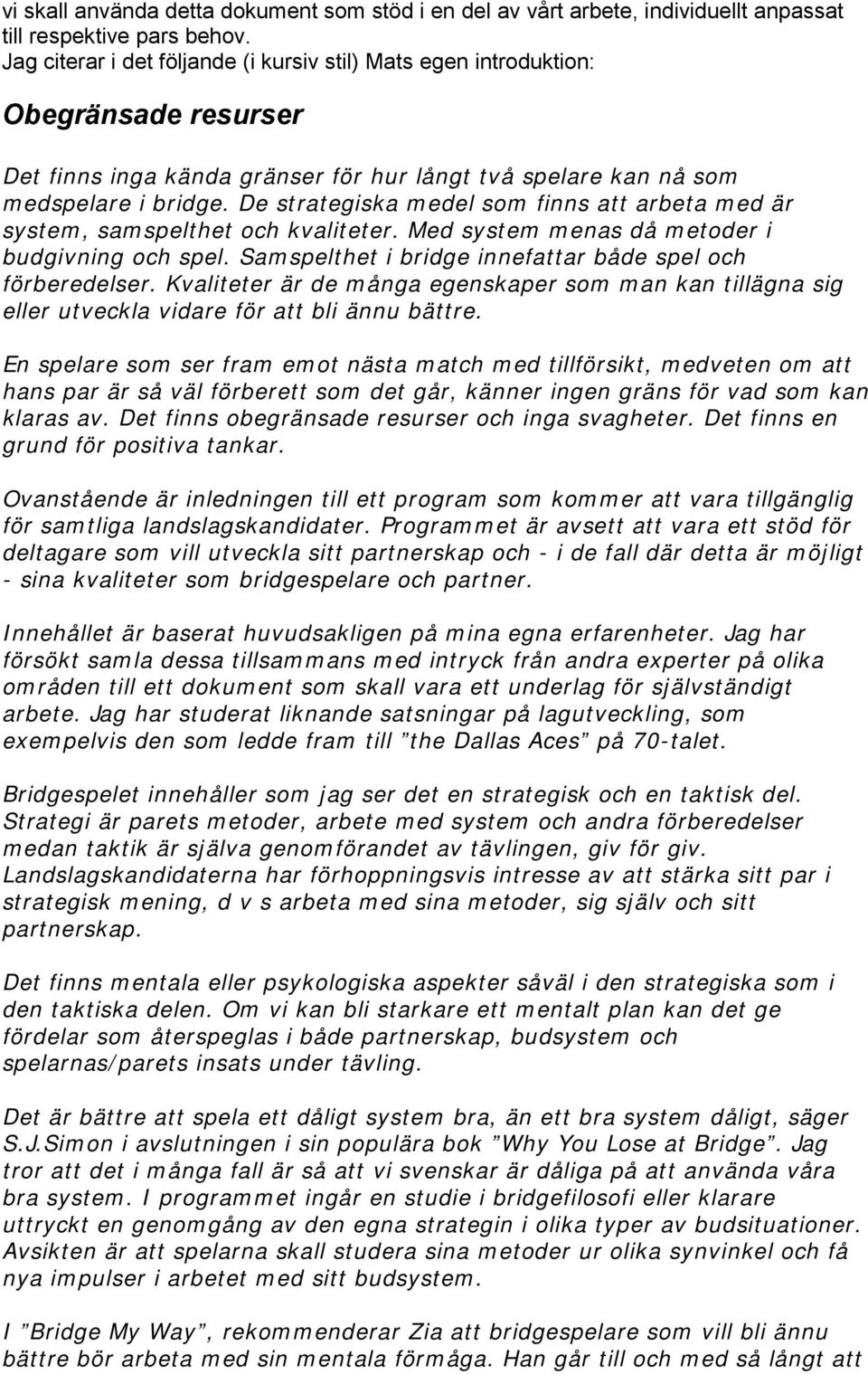 De strategiska medel som finns att arbeta med är system, samspelthet och kvaliteter. Med system menas då metoder i budgivning och spel. Samspelthet i bridge innefattar både spel och förberedelser.