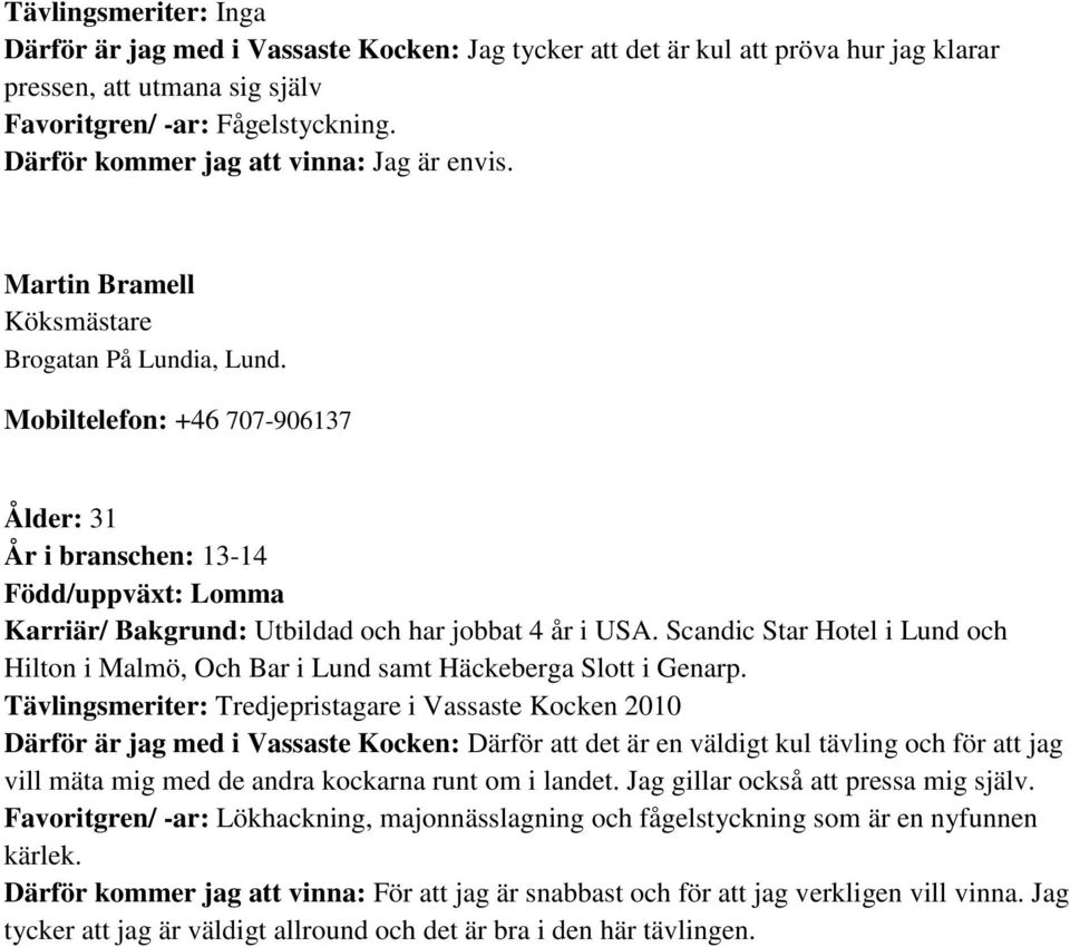 Mobiltelefon: +46 707-906137 Ålder: 31 År i branschen: 13-14 Född/uppväxt: Lomma Karriär/ Bakgrund: Utbildad och har jobbat 4 år i USA.