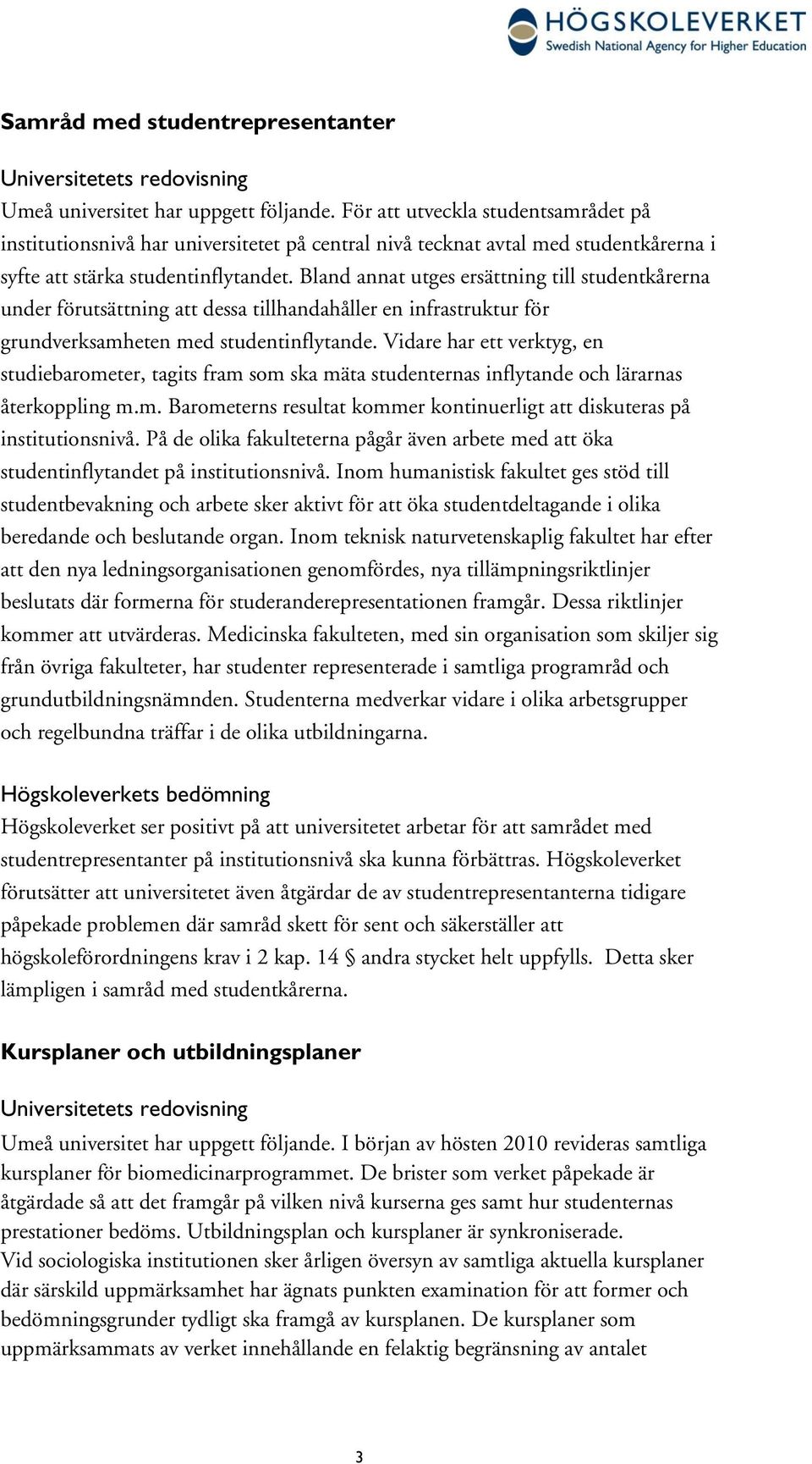 Bland annat utges ersättning till studentkårerna under förutsättning att dessa tillhandahåller en infrastruktur för grundverksamheten med studentinflytande.