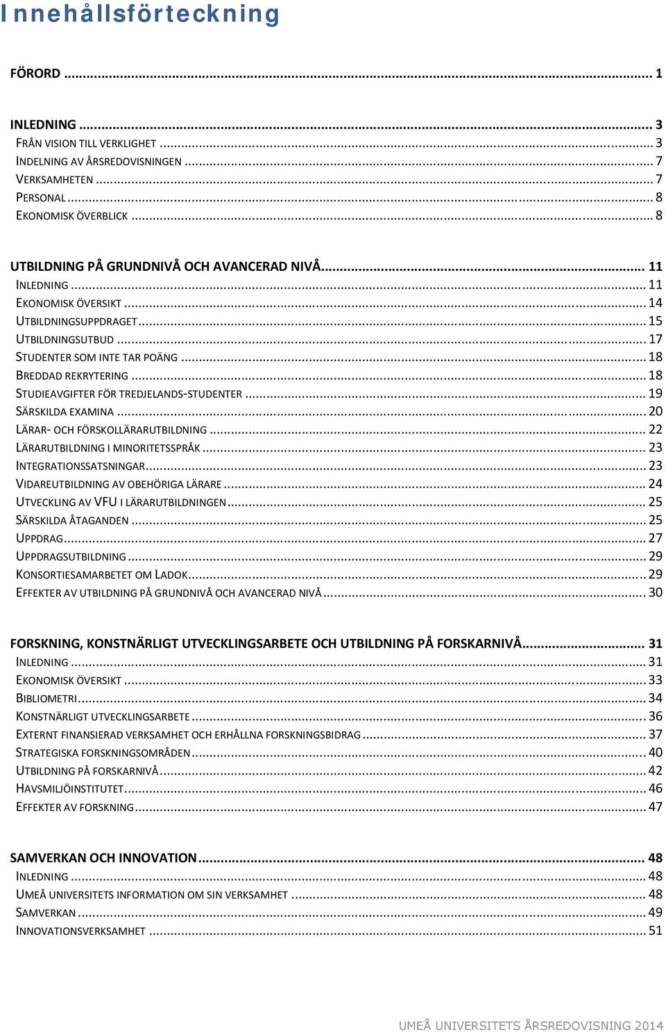 .. 18 STUDIEAVGIFTER FÖR TREDJELANDS STUDENTER... 19 SÄRSKILDA EXAMINA... 20 LÄRAR OCH FÖRSKOLLÄRARUTBILDNING... 22 LÄRARUTBILDNING I MINORITETSSPRÅK... 23 INTEGRATIONSSATSNINGAR.