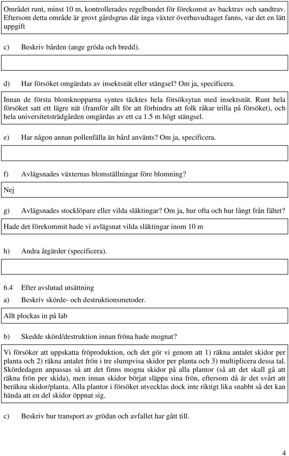 Om ja, specificera. Innan de första blomknopparna syntes täcktes hela försöksytan med insektsnät.