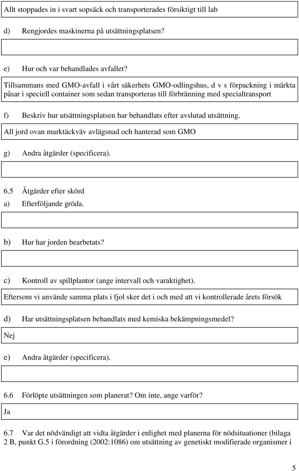 utsättningsplatsen har behandlats efter avslutad utsättning. All jord ovan marktäckväv avlägsnad och hanterad som GMO g) Andra åtgärder (specificera). 6.5 Åtgärder efter skörd a) Efterföljande gröda.