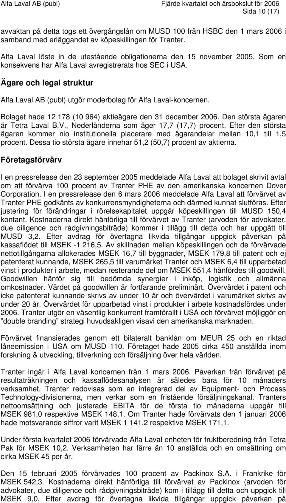 Ägare och legal struktur Alfa Laval AB (publ) utgör moderbolag för Alfa Laval-koncernen. Bolaget hade 12 178 (10 964) aktieägare den 31 december 2006. Den största ägaren är Tetra Laval B.V.