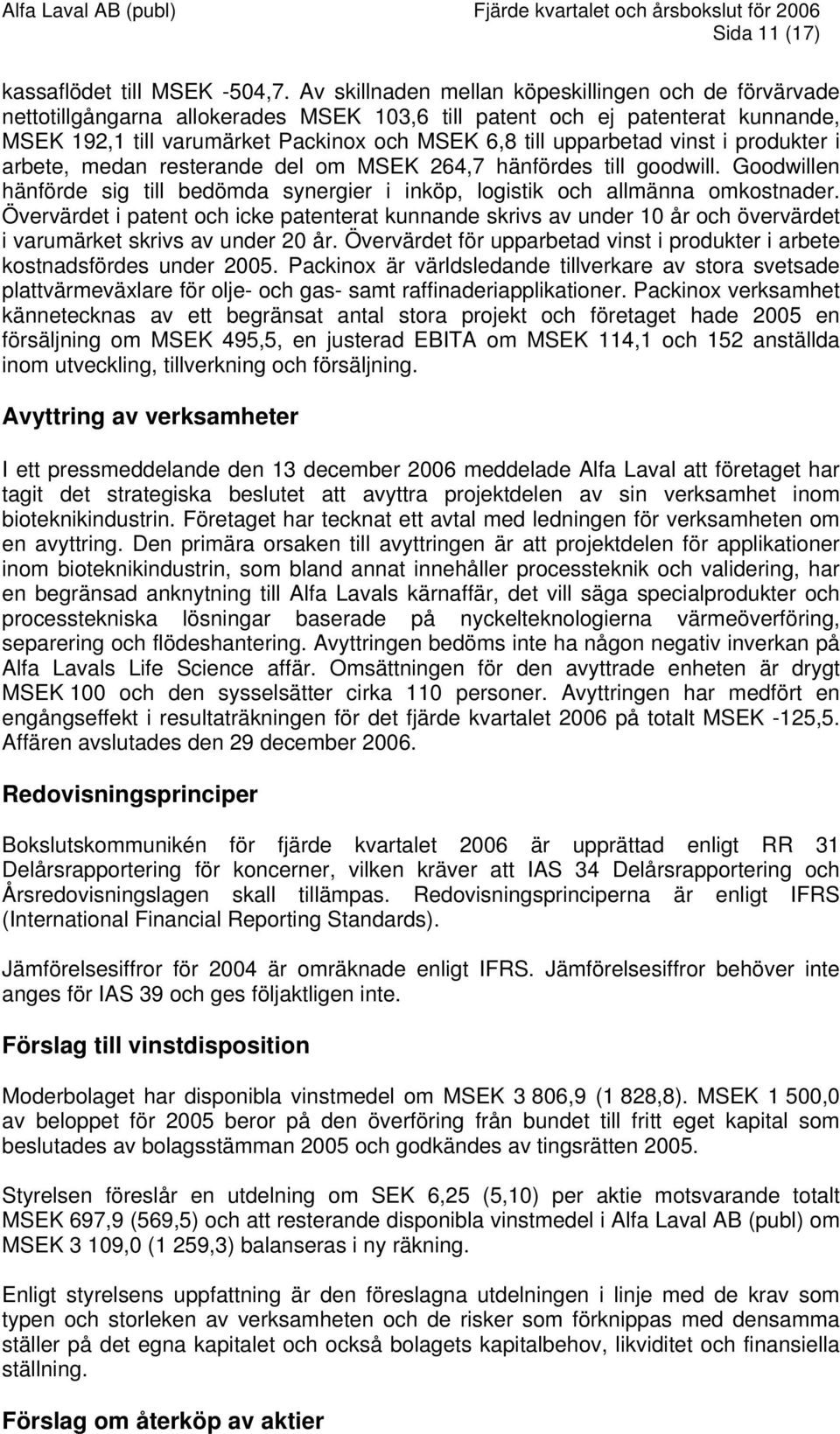 vinst i produkter i arbete, medan resterande del om MSEK 264,7 hänfördes till goodwill. Goodwillen hänförde sig till bedömda synergier i inköp, logistik och allmänna omkostnader.