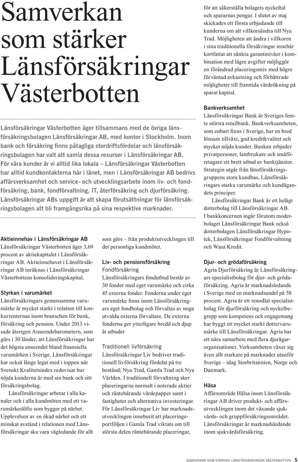 För våra kunder är vi alltid lika lokala Länsförsäkringar Västerbotten har alltid kundkontakterna här i länet, men i Länsförsäkringar AB bedrivs affärsverksamhet och service- och utvecklingsarbete